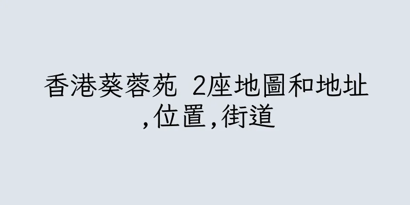 香港葵蓉苑 2座地圖和地址,位置,街道