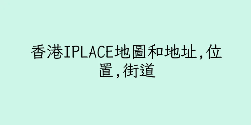 香港IPLACE地圖和地址,位置,街道