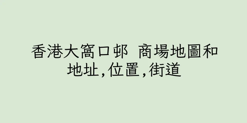 香港大窩口邨 商場地圖和地址,位置,街道