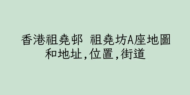 香港祖堯邨 祖堯坊A座地圖和地址,位置,街道