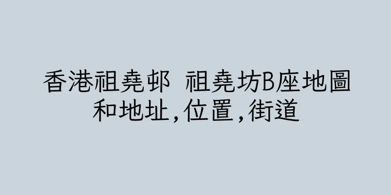 香港祖堯邨 祖堯坊B座地圖和地址,位置,街道