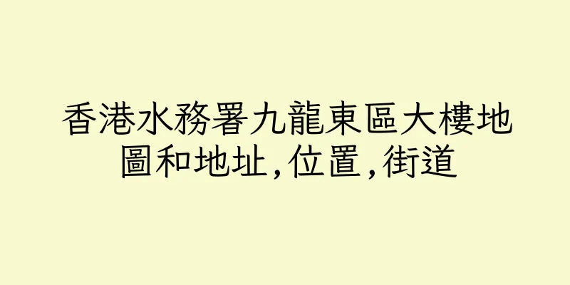 香港水務署九龍東區大樓地圖和地址,位置,街道