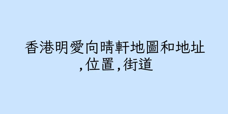 香港明愛向晴軒地圖和地址,位置,街道