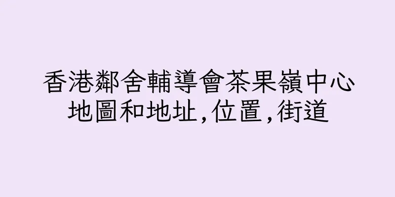 香港鄰舍輔導會茶果嶺中心地圖和地址,位置,街道