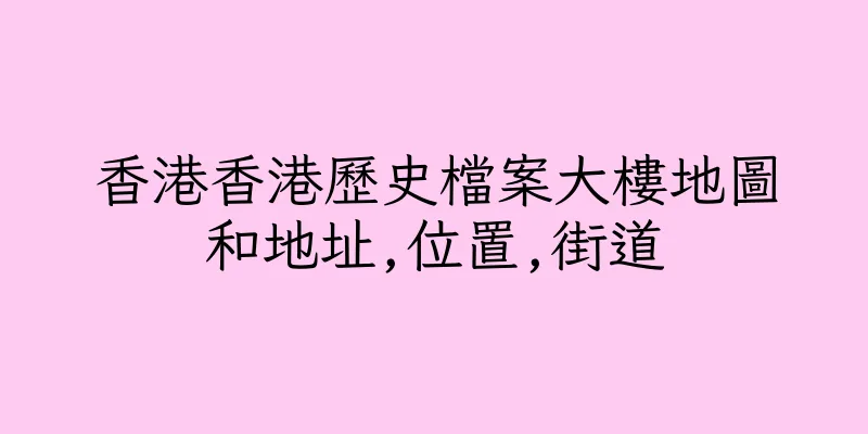 香港香港歷史檔案大樓地圖和地址,位置,街道