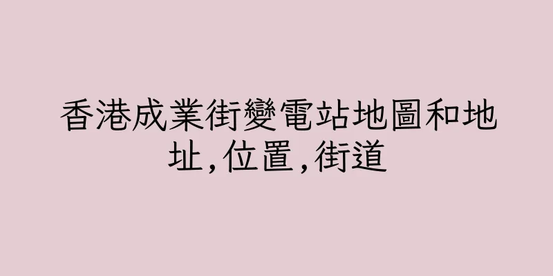 香港成業街變電站地圖和地址,位置,街道