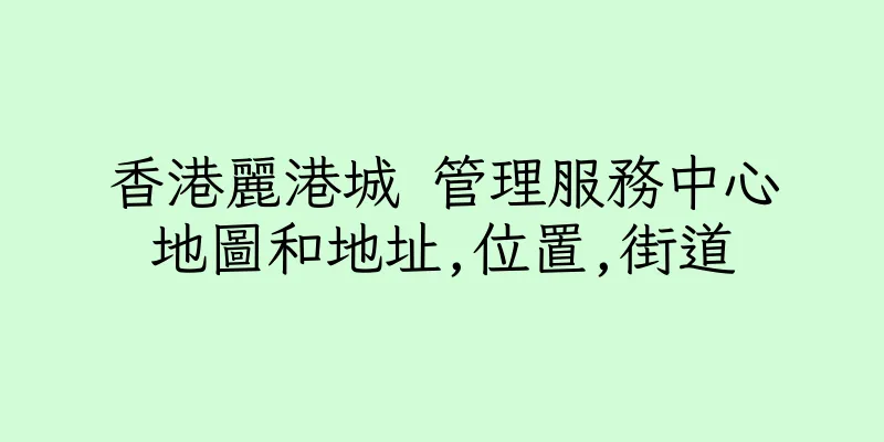 香港麗港城 管理服務中心地圖和地址,位置,街道