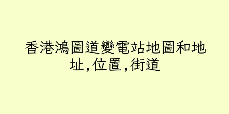 香港鴻圖道變電站地圖和地址,位置,街道