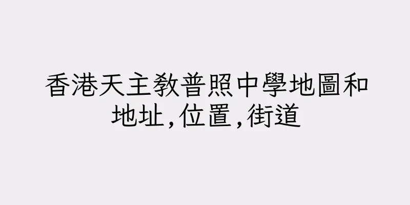 香港天主教普照中學地圖和地址,位置,街道