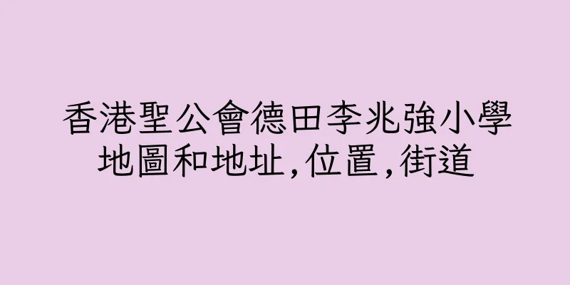 香港聖公會德田李兆強小學地圖和地址,位置,街道