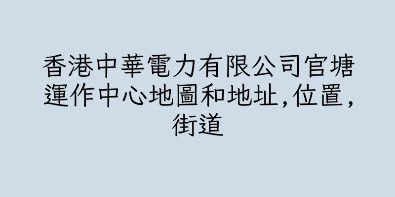 香港中華電力有限公司官塘運作中心地圖和地址,位置,街道