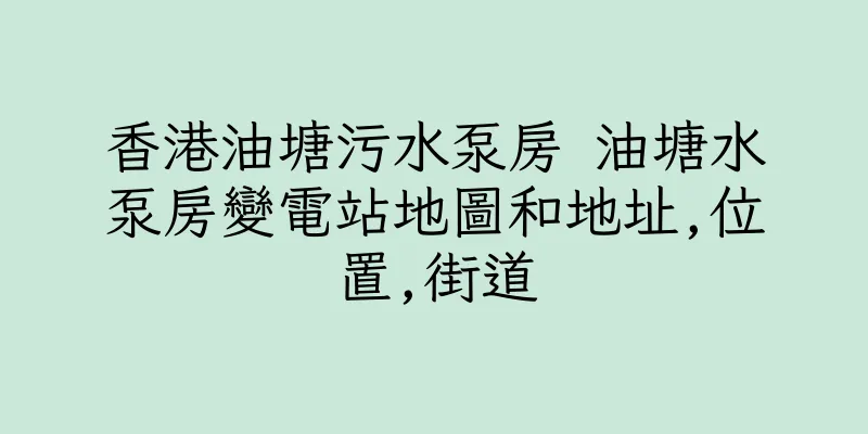 香港油塘污水泵房 油塘水泵房變電站地圖和地址,位置,街道