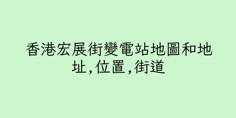 香港宏展街變電站地圖和地址,位置,街道