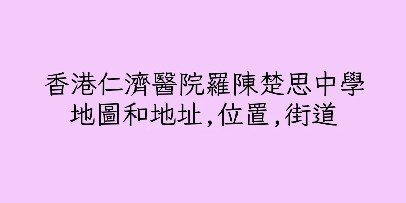香港仁濟醫院羅陳楚思中學地圖和地址,位置,街道