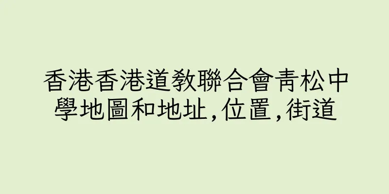 香港香港道教聯合會青松中學地圖和地址,位置,街道