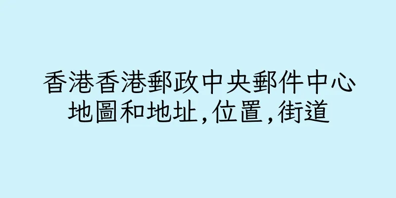 香港香港郵政中央郵件中心地圖和地址,位置,街道