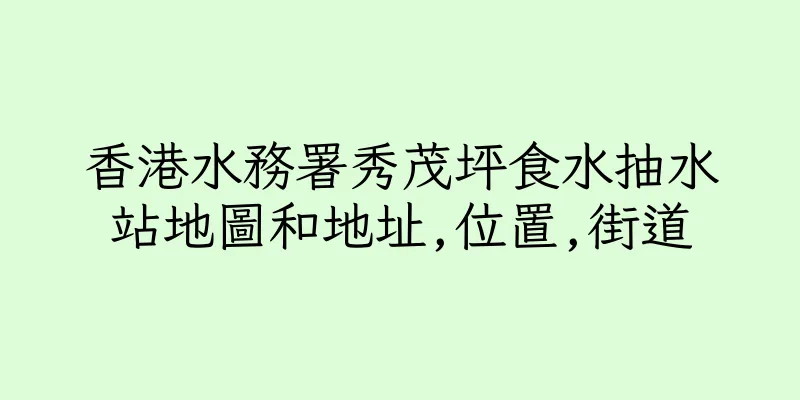 香港水務署秀茂坪食水抽水站地圖和地址,位置,街道
