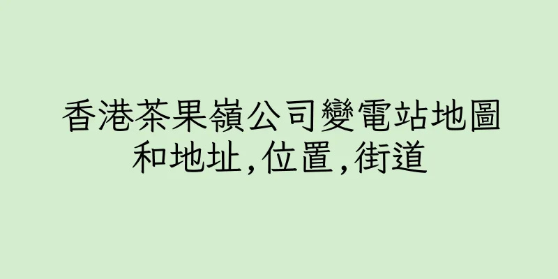 香港茶果嶺公司變電站地圖和地址,位置,街道