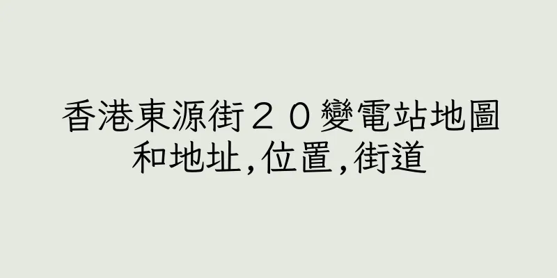 香港東源街２０變電站地圖和地址,位置,街道