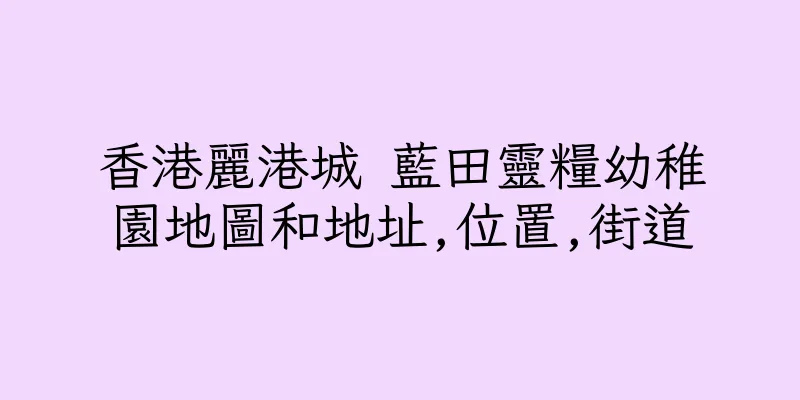 香港麗港城 藍田靈糧幼稚園地圖和地址,位置,街道