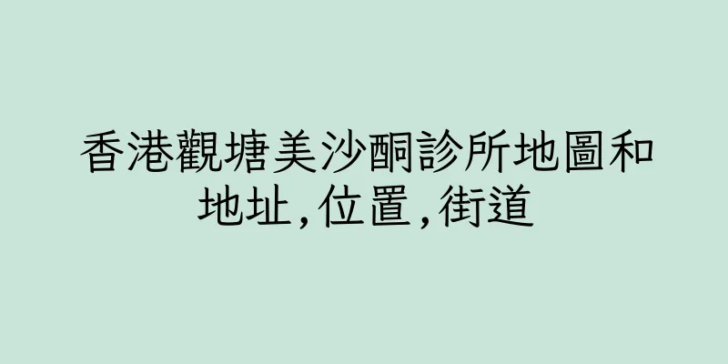 香港觀塘美沙酮診所地圖和地址,位置,街道