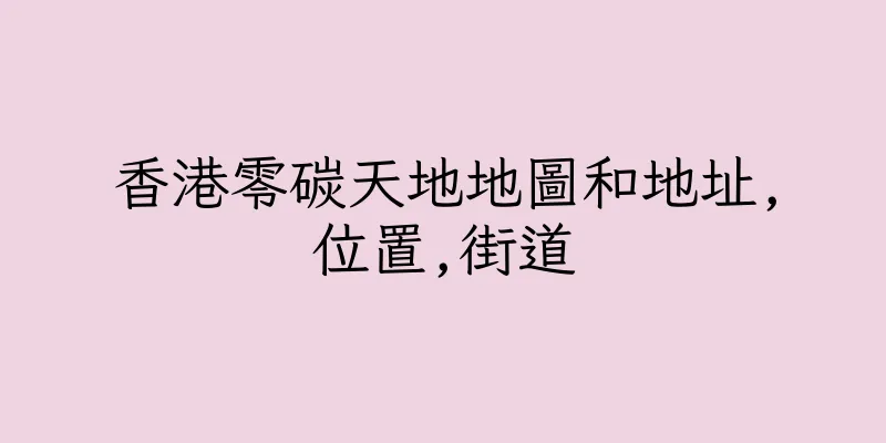 香港零碳天地地圖和地址,位置,街道