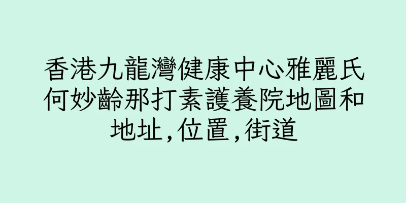 香港九龍灣健康中心雅麗氏何妙齡那打素護養院地圖和地址,位置,街道