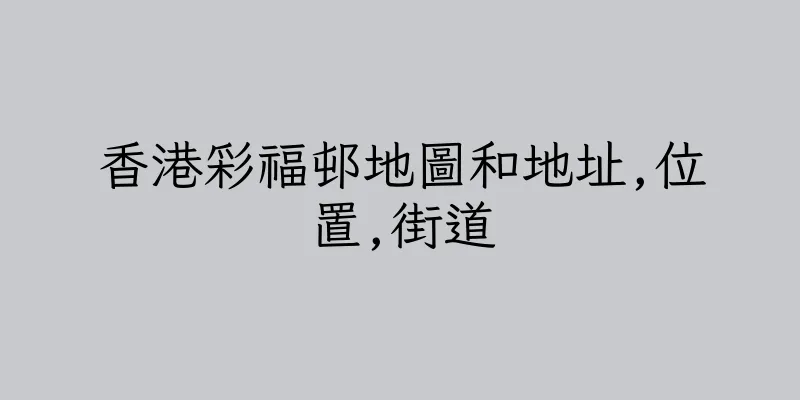 香港彩福邨地圖和地址,位置,街道