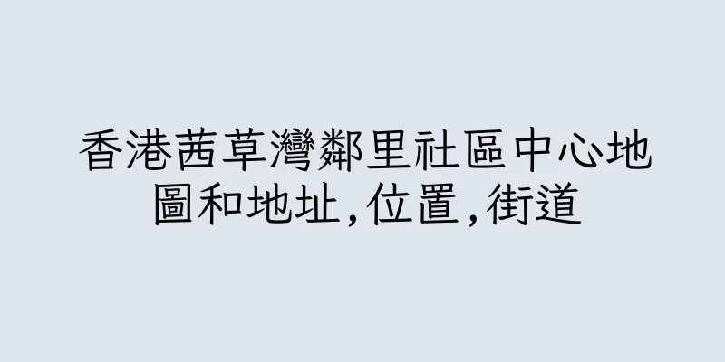 香港茜草灣鄰里社區中心地圖和地址,位置,街道