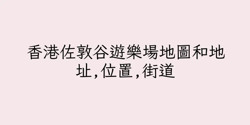香港佐敦谷遊樂場地圖和地址,位置,街道