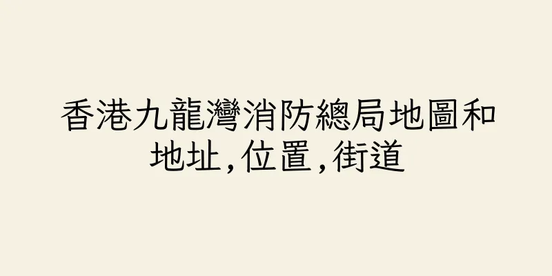 香港九龍灣消防總局地圖和地址,位置,街道