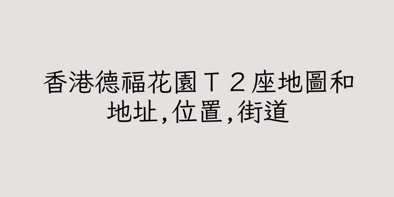 香港德福花園Ｔ２座地圖和地址,位置,街道