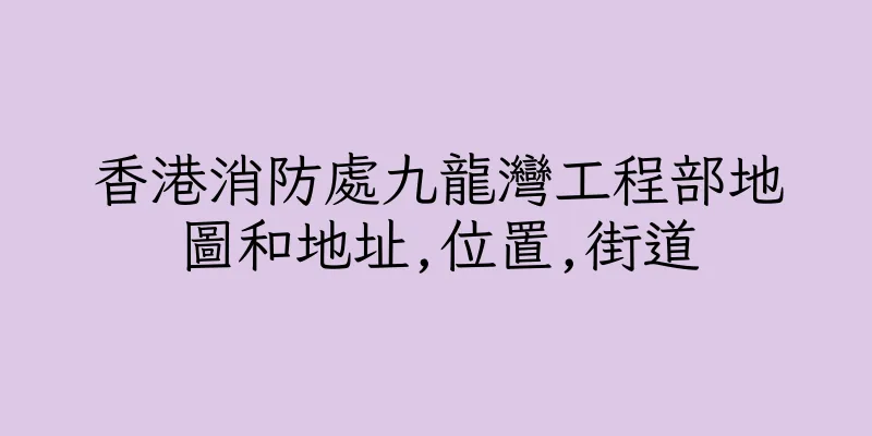 香港消防處九龍灣工程部地圖和地址,位置,街道