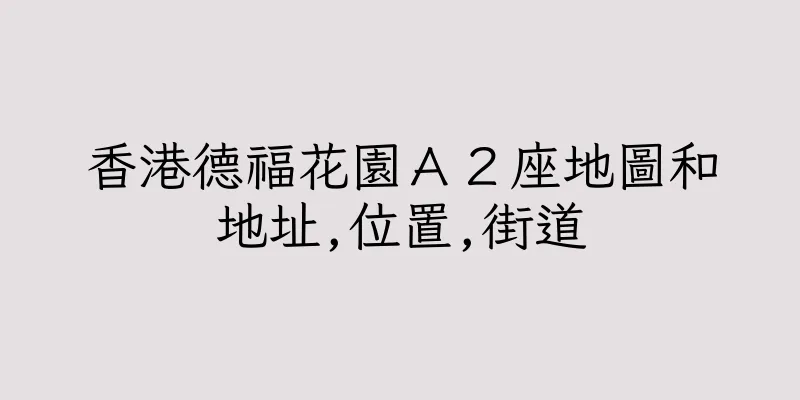香港德福花園Ａ２座地圖和地址,位置,街道