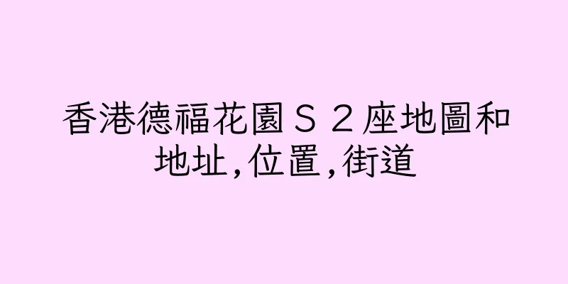 香港德福花園Ｓ２座地圖和地址,位置,街道