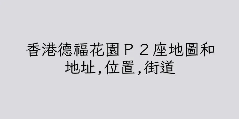 香港德福花園Ｐ２座地圖和地址,位置,街道