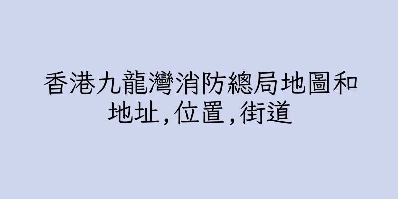 香港九龍灣消防總局地圖和地址,位置,街道