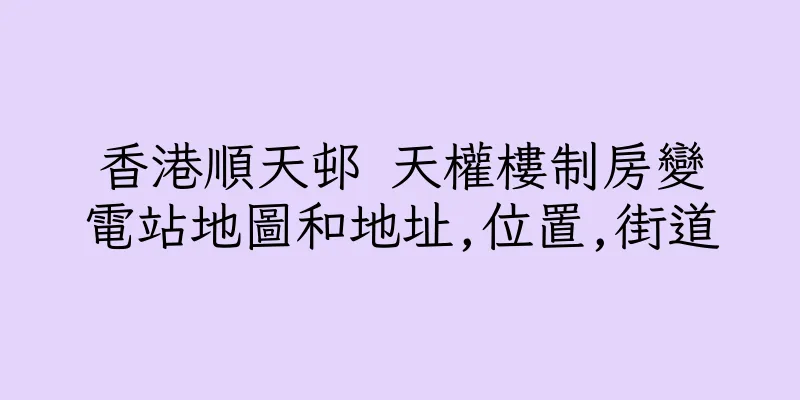 香港順天邨 天權樓制房變電站地圖和地址,位置,街道