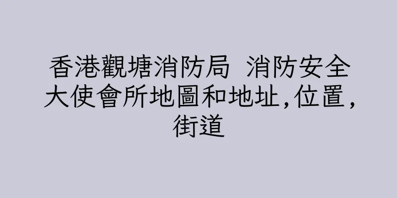 香港觀塘消防局 消防安全大使會所地圖和地址,位置,街道