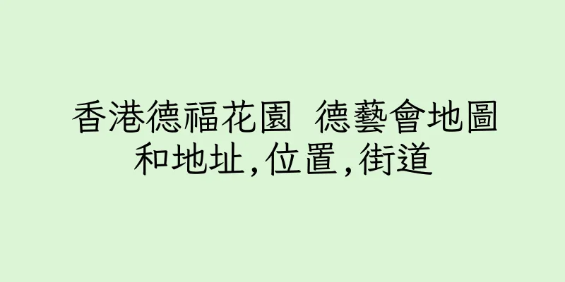 香港德福花園 德藝會地圖和地址,位置,街道