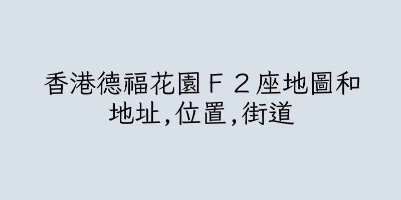 香港德福花園Ｆ２座地圖和地址,位置,街道