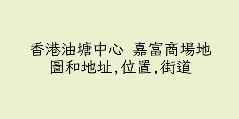 香港油塘中心 嘉富商場地圖和地址,位置,街道