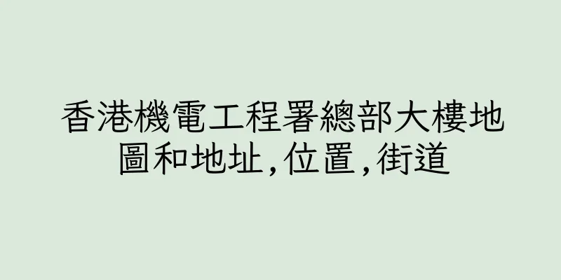 香港機電工程署總部大樓地圖和地址,位置,街道