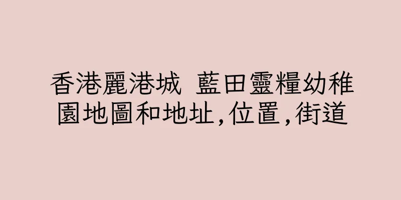 香港麗港城 藍田靈糧幼稚園地圖和地址,位置,街道