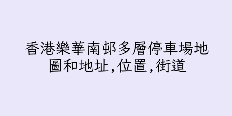 香港樂華南邨多層停車場地圖和地址,位置,街道