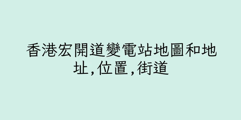 香港宏開道變電站地圖和地址,位置,街道