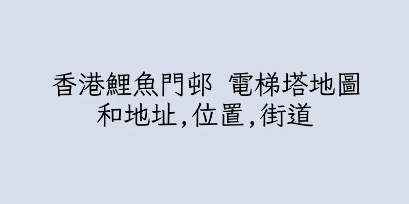 香港鯉魚門邨 電梯塔地圖和地址,位置,街道
