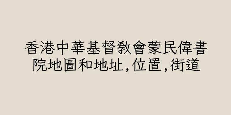 香港中華基督教會蒙民偉書院地圖和地址,位置,街道