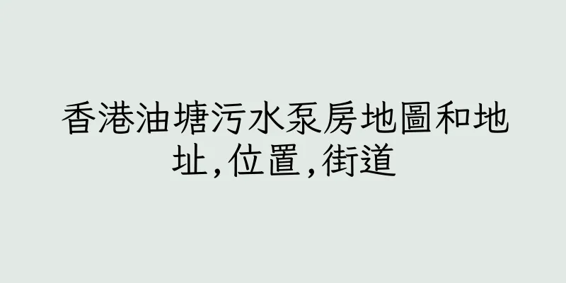 香港油塘污水泵房地圖和地址,位置,街道