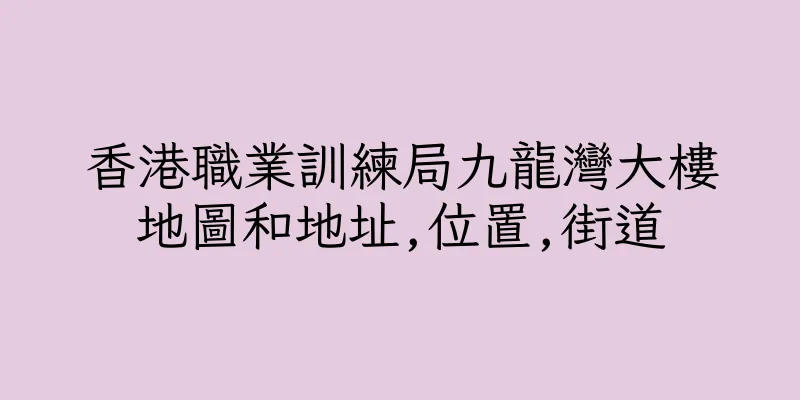香港職業訓練局九龍灣大樓地圖和地址,位置,街道